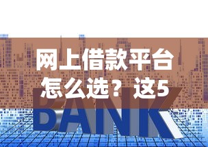 网上借款平台怎么选?这5大靠谱技巧帮你避开套路! 网上借款平台怎么选?这5大靠谱技巧帮你避开套路!