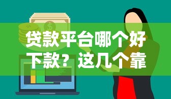 贷款平台哪个好下款?这几个靠谱选择让你轻松借到钱 贷款平台哪个好下款?这几个靠谱选择让你轻松借到钱