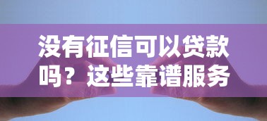 没有征信可以贷款吗?这些靠谱服务让你轻松解决资金难题 没有征信可以贷款吗?这些靠谱服务让你轻松解决资金难题