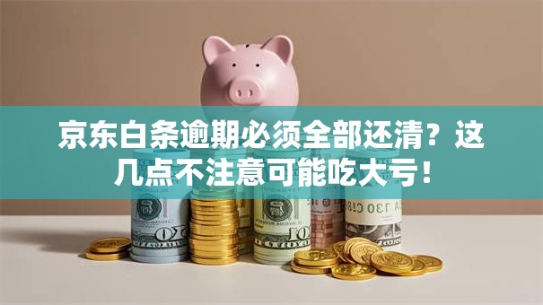 京东白条逾期必须全部还清?这几点不注意可能吃大亏! 京东白条逾期必须全部还清?这几点不注意可能吃大亏!