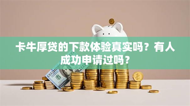 卡牛厚贷的下款体验真实吗？有人成功申请过吗？
