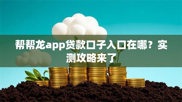 帮帮龙app贷款口子入口在哪?实测攻略来了 帮帮龙app贷款口子入口在哪?实测攻略来了