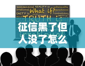 征信黑了但人没了怎么办?亲属必知的债务处理指南 征信黑了但人没了怎么办?亲属必知的债务处理指南