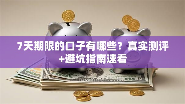 7天期限的口子有哪些?真实测评+避坑指南速看 7天期限的口子有哪些?真实测评+避坑指南速看
