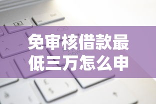 免审核借款最低三万怎么申请?正规平台快速到账攻略 免审核借款最低三万怎么申请?正规平台快速到账攻略