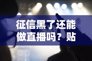 征信黑了还能做直播吗?贴吧网友真实经历分享 征信黑了还能做直播吗?贴吧网友真实经历分享