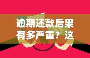 逾期还款后果有多严重?这几点影响可能让你后悔莫及! 逾期还款后果有多严重?这几点影响可能让你后悔莫及!