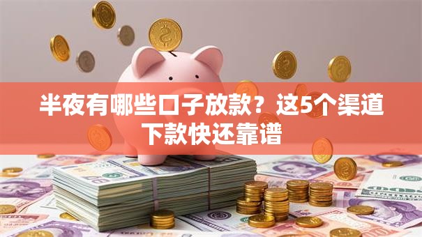 半夜有哪些口子放款?这5个渠道下款快还靠谱 半夜有哪些口子放款?这5个渠道下款快还靠谱