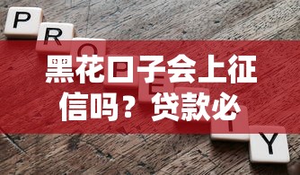 黑花口子会上征信吗?贷款必看的三大风险解析 黑花口子会上征信吗?贷款必看的三大风险解析