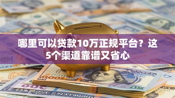 哪里可以贷款10万正规平台?这5个渠道靠谱又省心 哪里可以贷款10万正规平台?这5个渠道靠谱又省心