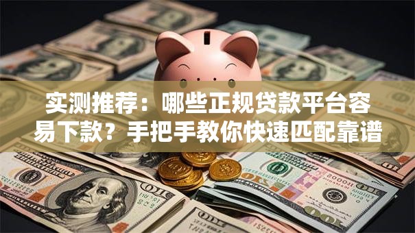 实测推荐:哪些正规贷款平台容易下款?手把手教你快速匹配靠谱渠道 实测推荐:哪些正规贷款平台容易下款?手把手教你快速匹配靠谱渠道