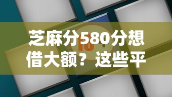 芝麻分580分想借大额？这些平台或许能帮到你！