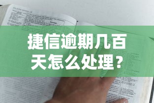 捷信逾期几百天怎么处理?过来人分享实用解决经验 捷信逾期几百天怎么处理?过来人分享实用解决经验