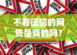 不看征信的网贷是真的吗?真相揭秘与风险避坑指南 不看征信的网贷是真的吗?真相揭秘与风险避坑指南