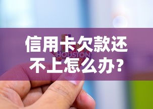 信用卡欠款还不上怎么办?过来人分享自救指南,这些方法能帮你解围! 信用卡欠款还不上怎么办?过来人分享自救指南,这些方法能帮你解围!
