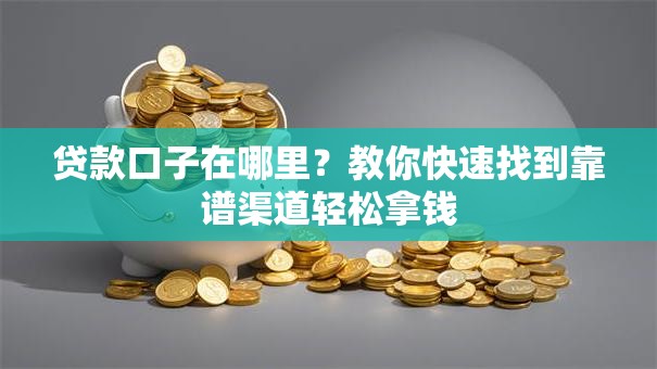 贷款口子在哪里?教你快速找到靠谱渠道轻松拿钱 贷款口子在哪里?教你快速找到靠谱渠道轻松拿钱