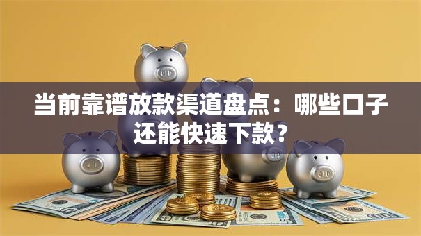 当前靠谱放款渠道盘点:哪些口子还能快速下款? 当前靠谱放款渠道盘点:哪些口子还能快速下款?