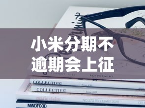 小米分期不逾期会上征信吗?这些使用细节必须了解 小米分期不逾期会上征信吗?这些使用细节必须了解