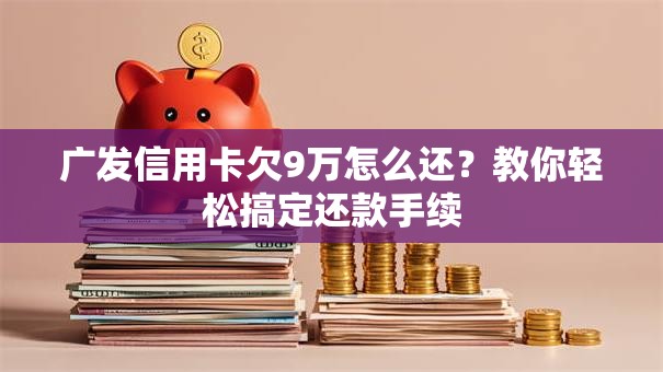 广发信用卡欠9万怎么还?教你轻松搞定还款手续 广发信用卡欠9万怎么还?教你轻松搞定还款手续