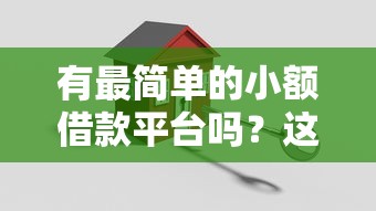 有最简单的小额借款平台吗?这5个方法帮你轻松搞定 有最简单的小额借款平台吗?这5个方法帮你轻松搞定