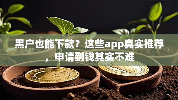 黑户也能下款?这些app真实推荐,申请到钱其实不难 黑户也能下款?这些app真实推荐,申请到钱其实不难