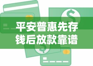 平安普惠先存钱后放款靠谱吗?一文详解贷款模式与风险提示 平安普惠先存钱后放款靠谱吗?一文详解贷款模式与风险提示