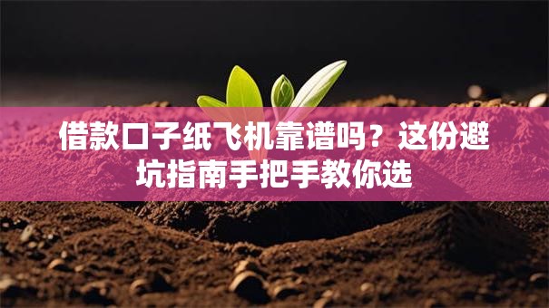 借款口子纸飞机靠谱吗?这份避坑指南手把手教你选 借款口子纸飞机靠谱吗?这份避坑指南手把手教你选