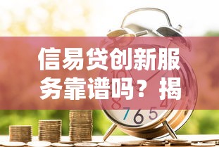 信易贷创新服务靠谱吗?揭秘低息贷款新选择 信易贷创新服务靠谱吗?揭秘低息贷款新选择