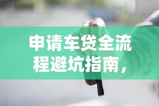 申请车贷全流程避坑指南,小白必看的贷款购车干货分享 申请车贷全流程避坑指南,小白必看的贷款购车干货分享