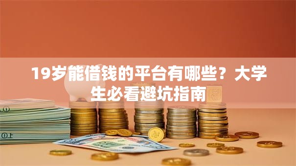 19岁能借钱的平台有哪些?大学生必看避坑指南 19岁能借钱的平台有哪些?大学生必看避坑指南
