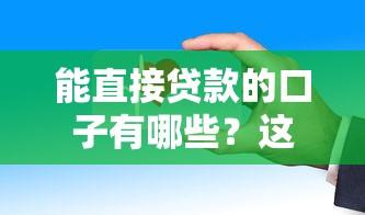 能直接贷款的口子有哪些?这几个渠道快速到账! 能直接贷款的口子有哪些?这几个渠道快速到账!