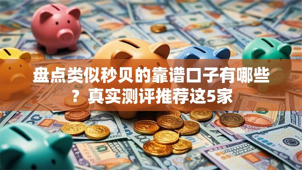 盘点类似秒贝的靠谱口子有哪些？真实测评推荐这5家