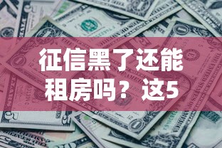 征信黑了还能租房吗?这5个方法助你轻松解决租房难题 征信黑了还能租房吗?这5个方法助你轻松解决租房难题