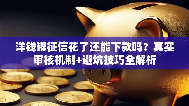 洋钱罐征信花了还能下款吗?真实审核机制+避坑技巧全解析 洋钱罐征信花了还能下款吗?真实审核机制+避坑技巧全解析