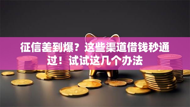征信差到爆？这些渠道借钱秒通过！试试这几个办法