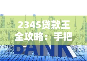 2345贷款王全攻略:手把手教你避坑省心贷款技巧 2345贷款王全攻略:手把手教你避坑省心贷款技巧