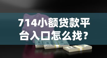 714小额贷款平台入口怎么找？安全正规低息渠道全解析