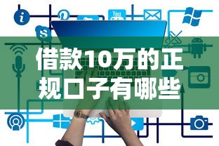借款10万的正规口子有哪些?低息靠谱平台推荐 借款10万的正规口子有哪些?低息靠谱平台推荐