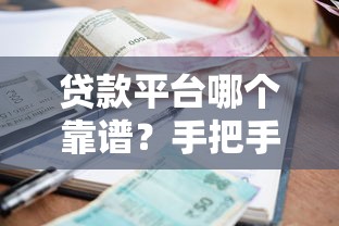 贷款平台哪个靠谱？手把手教你选安全利息低的借款渠道