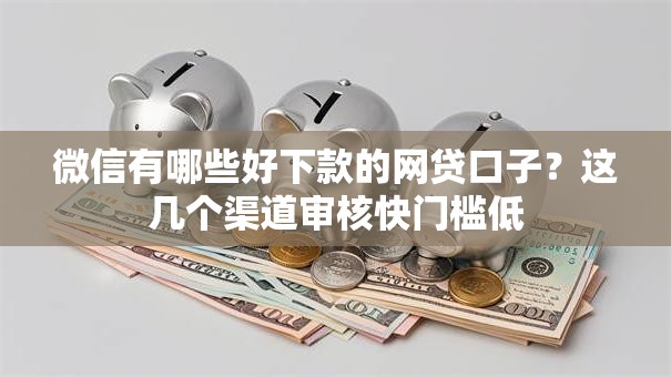 微信有哪些好下款的网贷口子？这几个渠道审核快门槛低