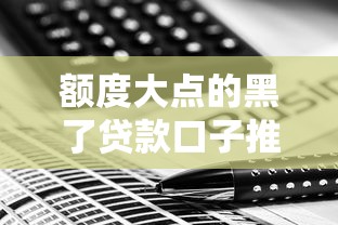 额度大点的黑了贷款口子推荐：高额低门槛方案如何选？