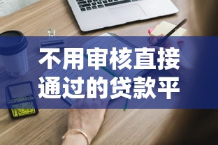 不用审核直接通过的贷款平台有哪些?这些渠道你知道吗 不用审核直接通过的贷款平台有哪些?这些渠道你知道吗