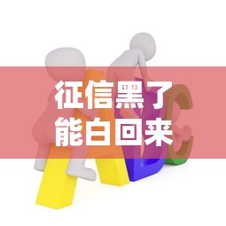 征信黑了能白回来吗?必看征信修复全攻略 征信黑了能白回来吗?必看征信修复全攻略