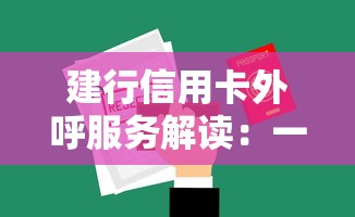建行信用卡外呼服务解读:一文读懂申请流程与注意事项 建行信用卡外呼服务解读:一文读懂申请流程与注意事项