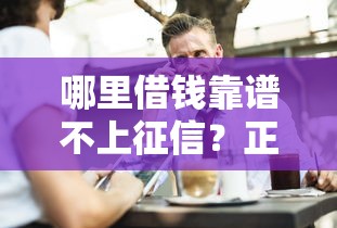 哪里借钱靠谱不上征信？正规渠道全解析