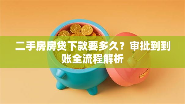二手房房贷下款要多久?审批到到账全流程解析 二手房房贷下款要多久?审批到到账全流程解析