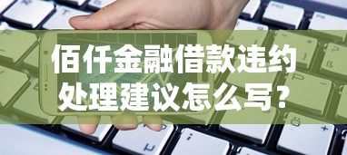 佰仟金融借款违约处理建议怎么写?实用应对方法全解析 佰仟金融借款违约处理建议怎么写?实用应对方法全解析