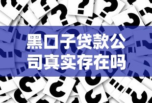 黑口子贷款公司真实存在吗?这些风险必须警惕! 黑口子贷款公司真实存在吗?这些风险必须警惕!