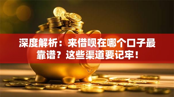 深度解析:来借呗在哪个口子最靠谱?这些渠道要记牢! 深度解析:来借呗在哪个口子最靠谱?这些渠道要记牢!