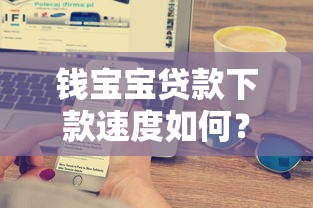钱宝宝贷款下款速度如何？实测体验分享+快速到账技巧